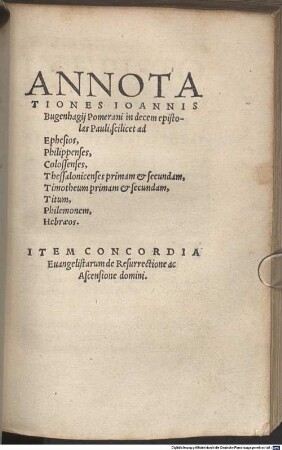 Annotationes Ioannis Bugenhaii Pomerani in decem epistolas Pauli ... : Item concordia Evangelistarum de Resurectione ac Ascensione domini