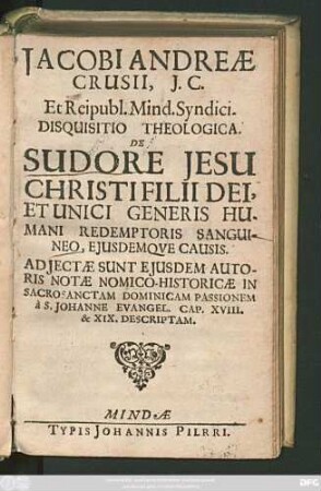 Jacobi Andreae Crusii, I.C. Et Reipubl. Mind. Syndici. Disquisitio Theologica. De Sudore Jesu Christi Filii Dei, Et Unici Generis Humani Redemptoris Sanguineo, Eiusdemque Causis