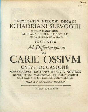 Facvltatis Medicae Decani Io. Hadriani Slevogtii ... Invitatio Ad Dissertationem De Carie Ossivm : Cvivs Occasione Variolarvm Hactenvs In Cives Nostros Grassantivm Malignitas Ex Carie Ossivm Ab Iis Excitata Per Exempla Demonstratvr