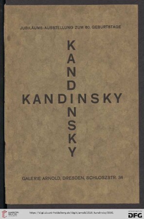 Kandinsky : Jubiläums-Ausstellung zum 60. Geburtstage$dGalerie Arnold, Dresden ; Beiträge zum 60. Geburtstage W. Kandinskys von Paul Klee, Dessau, Will Grohmann, Dresden, Fannina Halle, Wien, Miss Dreyer, New-York