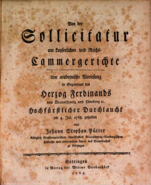Von der Sollicitatur am kayserlichen und Reichs-Cammergerichte : eine academische Vorlesung in Gegenwart des Herzog Ferdinands von Braunschweig und Lüneburg [et]c. Hochfürstlicher Durchlaucht am 4. Jul. 1768. gehalten
