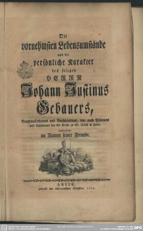 Die vornehmsten Lebensumstände und der persönliche Karakter des seligen Herrn Johann Justinus Gebauers, Buchdruckerherrns und Buchhändlers, wie auch Pfänners und Achtmanns bey der Kirche zu St. Ulrich in Halle