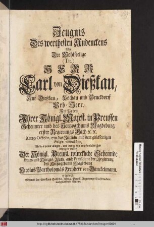 Zeugnis Des werthesten Andenckens Wie der Wohlseelige (Tit.) Herr Carl von Dießkau, Auf Dießkau, Lochau und Bruckdorff Erb-Herr, Jm Leben Jhrer Königl. Majest. in Preussen Geheimter und des Hertzogthums Magdeburg erster Regierungs Rath [et]c. [et]c. Am 19 Octobr. 1721. das Zeitliche mit dem glückseeligen Ewigen verwechselte, Welches hiemit ablegen, und damit sein empfindliches Leid bezeugen wollen