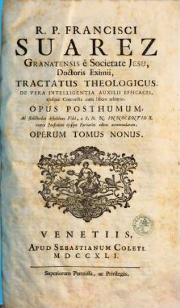 R.P. Francisci Suarez E Societate Jesu, Opera Omnia hactenus edita. 9, Tractatus Theologicus De Vera Intelligentia Auxilii Efficacis ... : Opus Posthumum ...