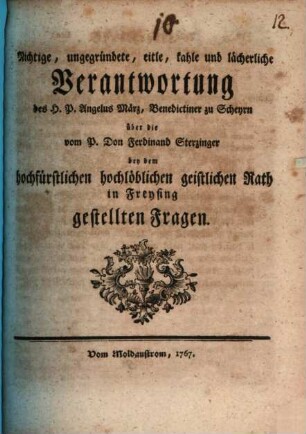 Nichtige, ungegründete, eitle, kahle und lächerliche Verantwortung des H.P. Angelus März, Benedictiner zu Scheyrn, über die vom P. Don Ferdinand Sterzinger bey dem hochfürstlichen hochlöblichen geistlichen Rath in Freysing gestellten Fragen