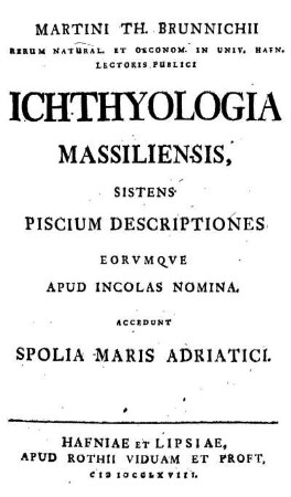 Martini Th. Brunnichii ichthyologia Massiliensis sitens piscium descriptiones erorumque apud incolas nomina. Accedunt spolia maris Adriatici