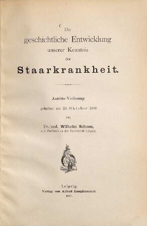 Die geschichtliche Entwicklung unserer Kenntnis der Staarkrankheit : Antritts-Vorlesung gehalten am 26. Oktober 1896 von Wilhelm Schoen