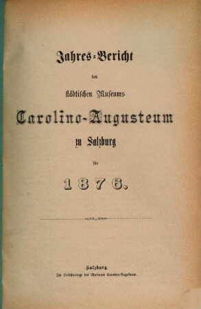 Jahres-Bericht des Städtischen Museums Carolino Augusteum zu Salzburg : für d. Jahr .... 1876, 1876