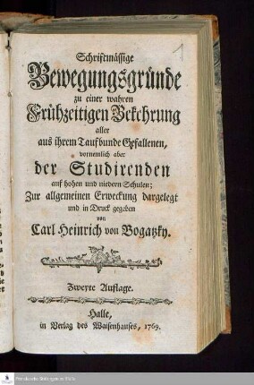 Schriftmässige Bewegungsgründe zu einer wahren Frühzeitigen Bekehrung aller aus ihrem Taufbunde Gefallenen, vornemlich aber der Studirenden auf hohen und niedern Schulen; Zur allgemeinen Erweckung
