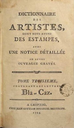 Dictionnaire Des Artistes, Dont Nous Avons Des Estampes : Avec Une Notice Detaillée De Leurs Ouvrages Gravés, Tome Troisieme. Contenant Les Letrres Bla-Caz.