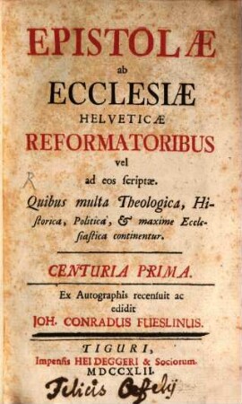 Epistolae ab Ecclesiae Helveticae Reformatoribus vel ad eos scriptae : Quibus multa Theologica, Historica, Politica, & maxime Ecclesiastica continentur