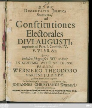 Dissertatio Iuridica Secunda, ad Constitutiones Electorales Divi Augusti, inprimis ad Part I. Constit. IV. V. VI. VII. &c.