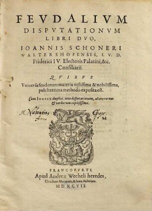 Fevdalivm Dispvtationvm Libri Dvo, Ioannis Schoneri : Qvibus Vniversa feudorum materia vtilissima & nobilissima, pulcherrima methodo exposita est ; Cum indice duplici ...