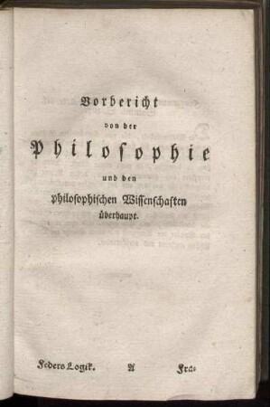 Vorbericht von der Philosophie und den philosophischen Wissenschaften überhaupt.