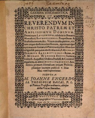 Carmina syncharistica, ad reverendum in Christo Patrem et amplissimum dominum, Dominum Laurentium, celebris in Bavaria Monasterii Baumburgensis Praepositum & Archidiaconum, &c. ... cùm illius duo religiosi & perquàm docti Alumni, F. Michael Hererius Ranshoviensis Boius, ac F. Michael Wangner Eccius Suevus ... in alma Ingolstadiensi Academia primam liberalium artium Philosophiaeq́ue lauream publicè V. Idus Maii consequerentur