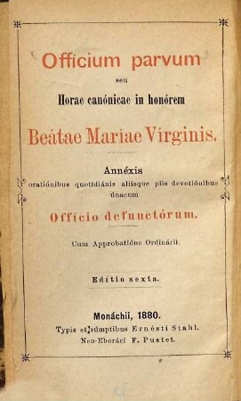 Officium parvum seu Horae canonicae in honorem Beatae Mariae Virginis Mariae : Annexis orationibus quotidianis aliisque piis devotionibus unacum Officio defunctorum. Auch mit dem deutschen Titel: Kleines Chor- Amt oder Tagzeilen zu Ehren Unserer Leben Frau. Mit Beigabe täglicher Gebete und Andachtsübungen sammt dem Choramte für die Abgestorbenen. 6. Aufl.