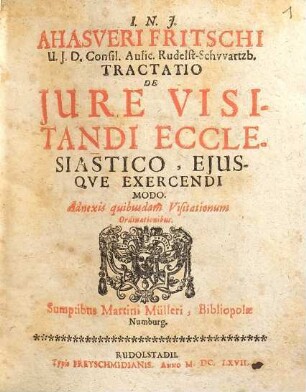 Ahasveri Fritschi U.J.D. Consil. Aulic. Rudelst-Schvvartzb. Tractatio De Jure Visitandi Ecclesiastico, Ejusqve Exercendi Modo : Adnexis quibusdam Visitationum Ordinationibus