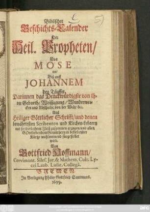 Biblischer Geschichts-Calender Der Heil. Propheten/ Von Mose an/ Biß auff Johannem den Täuffer : Darinnen das Denckwürdigste von ihrer Geburth ... &c. Aus Heiliger Göttlicher Schrifft ... fürgestellet wird