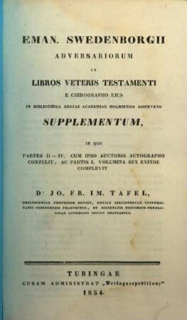Eman. Swedenborgii Adversaria in libros Veteris Testamenti e chirographo ejus in bibliotheca regiae academiae Holmiensis asservato, nunc primum edidit Jo. Fr. Im. Tafel, 1,[7]. Supplementum