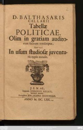 D. Balthasaris Cellarii Tabellae Politicae : Olim in gratiam auditorum suorum conscriptae, Nunc vero In usum studiosae iuventutis typis excusae