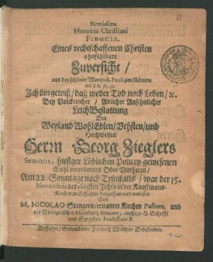 Firmissima Hominis Christiani Fiducia : aus den schönen Worten S. Pauli zun Römern am 8. v. 38, 39. Ich bin gewiß/ daß weder Tod noch Leben/ [et]c. Bey ... LeichBestattung Des ... Herrn Georg Zieglers Senioris, hiesiger Löblichen Policey gewesenen Wohlverordneten OberVierherrn/ Am 22. Sonntage nach Trinitatis/ war der 15. Novembris des 1663sten Jahrs in der Kauffmans-Kirchen zu Erffuhrt/ dargethan und erwiesen