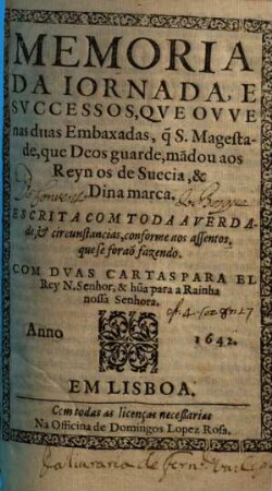 Memoria da iornada, e successos, que ovve nas duas Embaxadas, q[ue] S. Magestade, que deos garde, mãdou aos Reyn os de Suecia e Dinamarca : escrita com toda averdade, e circunstancias, conforme aos assentos, que se foraõ fazendo ; com duas cartas para el Rey N. Senhor, e hũa para a Rainha nossa Senhora