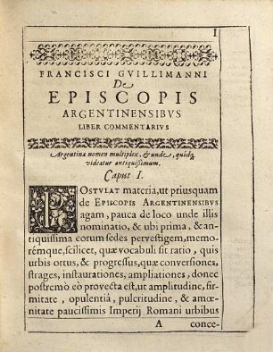 Francisci Guillimanni De Episcopis Argentinensibus Liber Commentarius : In quo super Episcoporum seriem, gesta, et quamplurium veras Genealogias: oppidorum, Urbium, in primis amplißimae Civitatis Argentinae, Itemq[ue] Monasteriorum, Collegiorum, aliorum locorum sacrorum Episcopatus, origines, incrementa, conversiones