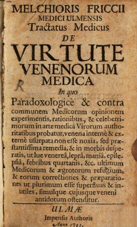 Melchioris Friccii Medici Ulmensis Tractatus Medicus De Virtute Venenorum Medica : In quo Paradoxologice & contra communem Medicorum opinionem experimentis ... probatur ...