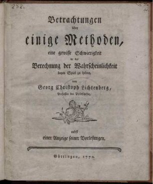 Betrachtungen über einige Methoden, eine gewisse Schwierigkeit in der Berechnung der Wahrscheinlichkeit beym Spiel zu heben : nebst einer Anzeige seiner Vorlesungen