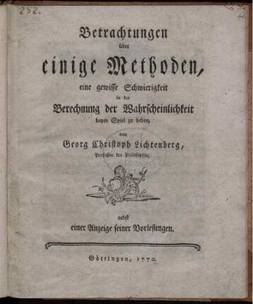 Betrachtungen über einige Methoden, eine gewisse Schwierigkeit in der Berechnung der Wahrscheinlichkeit beym Spiel zu heben : nebst einer Anzeige seiner Vorlesungen