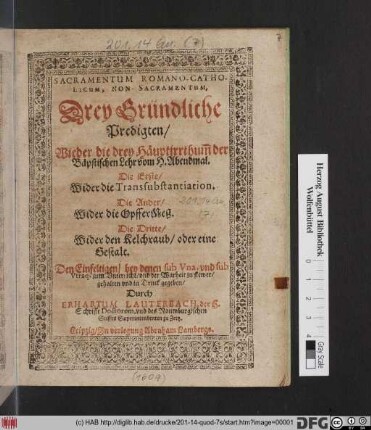Sacramentum Romano-Catholicum, Non Sacramentum : Drey Gründliche Predigten/ Wieder die drey Häuptirrthum[m] der Bäpstischen Lehr vom H. Abendmal ; Die Erste/ Wider die Transsubstantiation. Die Ander/ Wider die OpfferMeß. Die Dritte/ Wider den Kelchraub/ oder eine Gestalt