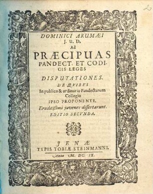 Dominici Arumaei I.U.D. Ad Praecipuas Pandect. Et Codicis Leges Disputationes : De Quibus In publico & ordinario Pandectarum Collegio Ipso Proponente. Eruditißimi iuvenes dissertarunt