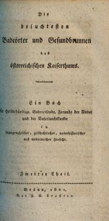 Die besuchtesten Badeörter und Gesundbrunnen des österreichischen Kaiserthums : ein Buch für Heilbedürftige, Badereisende, Freunde der Natur und der Vaterlandskunde in topographischer, geschichtlicher, naturhistorischer und medicinischer Hinsicht, 2