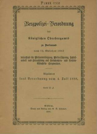 Bergpolizei-Verordnung des Königlichen Oberbergamts zu Dortmund vom 12. Oktober 1887 betreffend die Wetterversorgung, Wetterführung, Schießarbeit und Beleuchtung auf Steinkohlen- und Kohlen-Eisenstein-Bergwerken : abgeändert laut Verordnung vom 4. Juli 1888