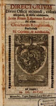 Directorium divini officii recitandi, coloris usurpandi & missae celebrandae juxta ritum S. Romanae Ecclesiae ad usum clericorum regularium pro ecclesia SS. Cajetani & Adelhaidis. 1698
