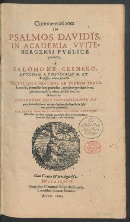 Commentationes In Psalmos Davidis : Textui, Qui E Fontibus Ad Verbum Translatus est, praemissae sunt periochae, appositae genuinae interpretationes, & tandem adiecti loci doctrinarum. Insertae Hinc Inde Controversiarum Aliquot pertractiones, nec non Conciones seu homiliae in Psalmos quosdam germanicae. Sub Finem Harum Commentationum Adiectus est libellus eiusdem Autoris, quem ipse sub titulo Meditationis Generalis Psalterii antea seorsim edidit