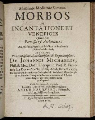 Morbos Ab Incantatione Et Veneficiis Oriundos Permissu & Authoritate Amplissimae Facultatis Medicae in Academia Lipsiensi ... Sub Clypeo ... Dn. Johannis Michaelis, Phil. & Med. Doct. ... Publice examinandos proponit, Propositosque pro virili defendendos suscipit Anton Marquart, Susatensis, ad d. 27. Iun. ...