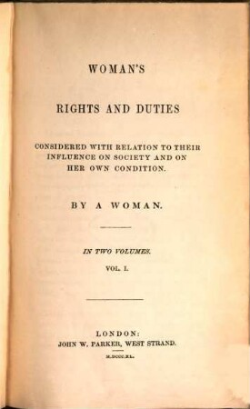 Woman's rights and duties : considered with relation to their influence on society and on her own condition ; in two volumes. 1