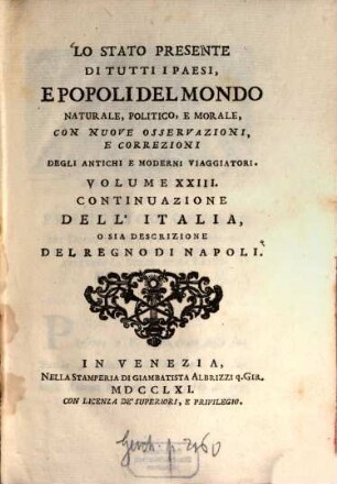 Lo Stato Presente Di Tutti I Paesi, E Popoli Del Mondo Naturale, Politico, E Morale, Con Nuove Osservazioni, E Correzioni Degli Antichi E Moderni Viaggiatori. Volume XXIII., Continuazione Dell'Italia O Sia Descrizione Del Regno Di Napoli