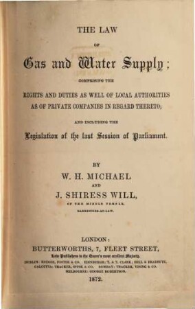 The law of gas and water supply; comprising the rights and duties as well of local authorities as of private companies in regard thereto; and including the legislation of the last session of parliament : By W. H. Michael and J. Shiress Will