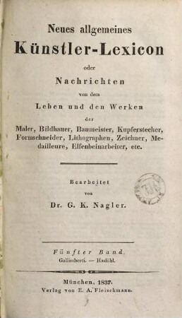 Neues allgemeines Künstler-Lexicon oder Nachrichten von dem Leben und den Werken der Maler, Bildhauer, Baumeister, Kupferstecher, Formschneider, Lithographen, Zeichner, Medailleure, Elfenbeinarbeiter, etc., 5. Gallimberti - Haslöhl