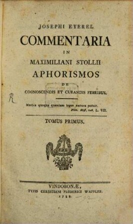 Josephi Eyerel Commentaria In Maximiliani Stollii Aphorismos De Cognoscendis Et Curandis Febribus. Tomus Primus