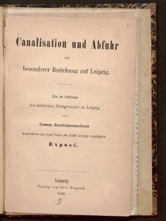 Canalisation und Abfuhr mit besonderer Beziehung auf Leipzig : ein im Auftrage des ärztlichen Zweigverein's zu Leipzig von dessen Sanitätsausschuss bearbeitetes und dem Rate der Stadt Leipzig vorgelegtes Exposé