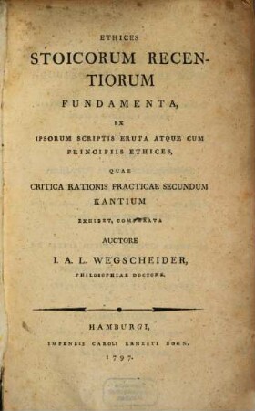 Ethices Stoicorum Recentiorum Fundamenta Ex Ipsorum Scriptis Eruta Atque Cum Principiis Ethices, Quae Critica Rationis Practicae Secundum Kantium Exhibet