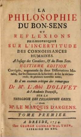 La Philosophie Du Bon-Sens Ou Reflexions Philosophiques Sur L'Incertitude Des Connoissances Humaines : A l'usage des Cavaliers, & du Beau Sexe, Tome Premier