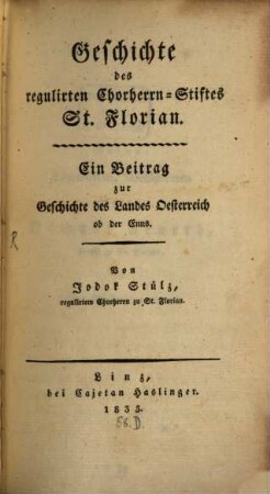 Geschichte des regulirten Chorherrn-Stiftes St. Florian : ein Beitrag zur Geschichte des Landes Österreich ob der Enns
