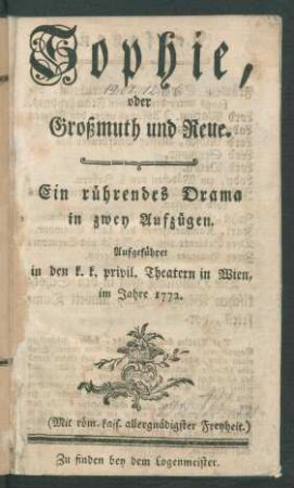Sophie, oder Großmuth und Reue : Ein rührendes Drama in zwey Aufzügen ; Aufgeführet in den k.k. privil. Theatern in Wien, im Jahre 1772.