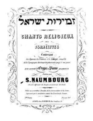 Zemirot Yiśraʼel : contenant les hymnes, les psaumes et la liturgie complète de la Synagogue des temps le plus reculés jusqu'à nos jours ; avec accomp. d'orgue ou piano ad libitum / par S. Naumbourg