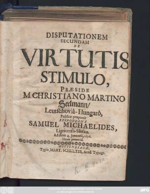 Disputationem Secundam De Virtutis Stimulo, Praeside M. Christiano Martino Seelmann/ Leutschovia-Hungaro, Publice proponit Respondens Samuel Michaelides, Lignicensis-Silesius. Ad diem 4. Ianuarii, 1696. ...
