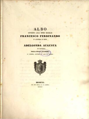 Albo offerto agli sposi eccelsi Francesco Ferdinando d'Austria d'Este e Adelgonda Augusta di Baviera dalla Reale Academia di Scienze ... in Modena